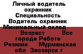 Личный водитель- охранник › Специальность ­ Водитель охранник › Минимальный оклад ­ 90 000 › Возраст ­ 41 - Все города Работа » Резюме   . Мурманская обл.,Заозерск г.